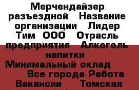 Мерчендайзер разъездной › Название организации ­ Лидер Тим, ООО › Отрасль предприятия ­ Алкоголь, напитки › Минимальный оклад ­ 27 000 - Все города Работа » Вакансии   . Томская обл.